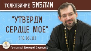 «Утверди сердце мое» (Пс. 85:11).  Протоиерей Димитрий Сизоненко