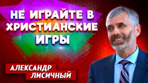 Не ИГРАЙТЕ в ХРИСТИАНСКИЕ ИГРЫ / Александр Лисичный | Личный опыт | Христианские проповеди АСД