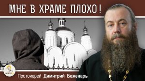 МНЕ В ХРАМЕ ПЛОХО. ПОЧЕМУ ?  Протоиерей Димитрий Беженарь