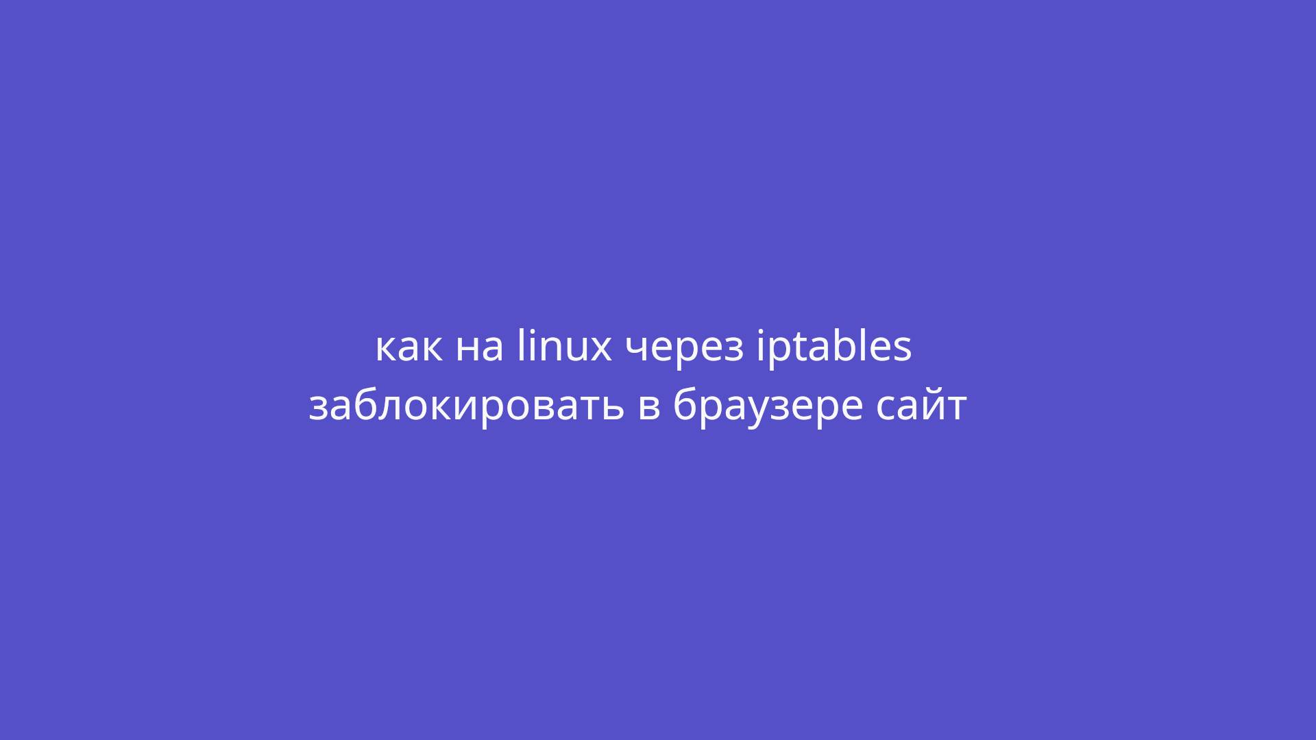 Как на Xubuntu (linux) через Iptables в браузере заблокировать сайт?