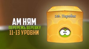 Cut the Rope. Интересная механика. Паровая коробка . 11-13 уровни