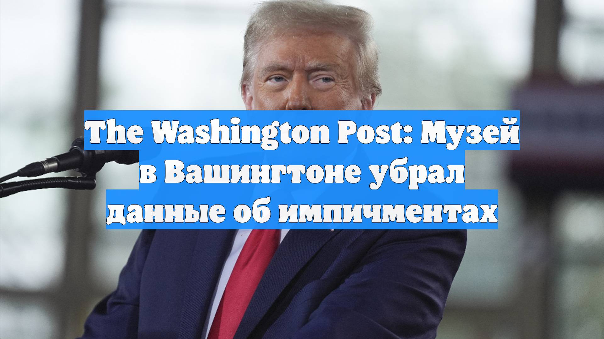 The Washington Post: Музей в Вашингтоне убрал данные об импичментах