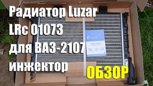 Обзор основного радиатора охлаждения Luzar LRc 01073 для ВАЗ-2107 инжектор