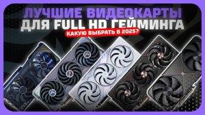 Лучшие видеокарты для Full HD гейминга в 2025 году — видеокарты для игр в 1080p