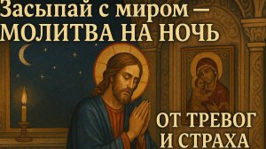 Засыпай с миром - МОЛИТВА НА НОЧЬ от тревог и страха