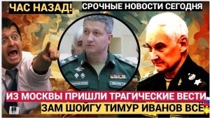 УЖАСНО! 5 МИНУТ НАЗАД ИЗ МОСКВЫ СООБЩИЛИ ТРАГИЧЕСКИЕ ВЕСТИ ЗАМ ШОЙГУ ТИМУР ИВАНОВ