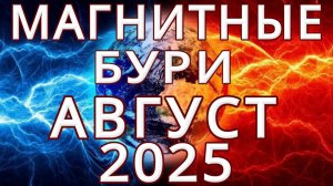 МАГНИТНЫЕ БУРИ В АВГУСТЕ 2025. НЕБЛАГОПРИЯТНЫЕ ДНИ В АВГУСТЕ