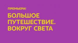 "Большое путешествие. Вокруг света" смотрите на телеканале "О!"