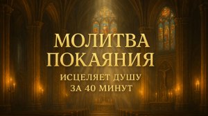 Молитва ПОКАЯНИЯ - исцеляет душу за 40 минут