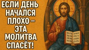Если день начался плохо - ЭТА МОЛИТВА СПАСЕТ!