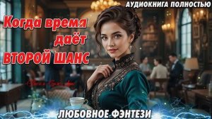 ВТОРОЙ ШАНС ВРЕМЯ ДАЁТ. ЛЮБОВНОЕ ФЭНТЕЗИ.  АУДИОКНИГА.