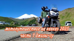 МОТОПУТЕШЕСТВИЕ НА КАВКАЗ 2025 часть 1 ДЖИЛЫ-СУ