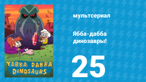 Ябба-дабба динозавры! 25 серия «Начало каменного века» (мультсериал, 2020)