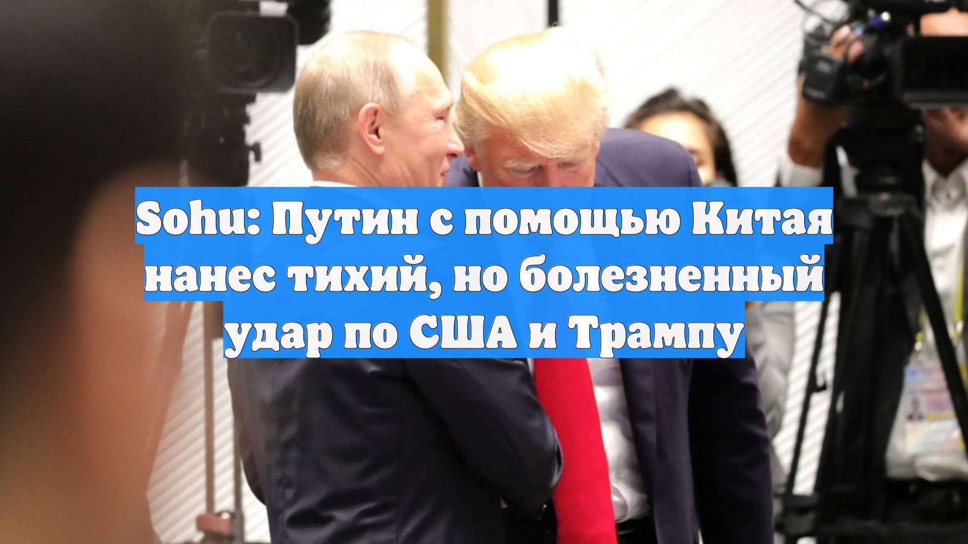 Sohu: Путин с помощью Китая нанес тихий, но болезненный удар по США и Трампу