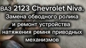 ВАЗ 2123 Chevrolet Niva. Замена обводного ролика и ремонт натяжителя ремня приводных механизмов