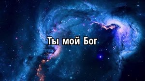 Ты мой Бог