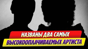 Названы два самых высокооплачиваемых артиста в России 🔥 Новости Шоу-Бизнеса