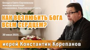 Как возлюбить Бога всем сердцем? Беседа о. Константина Корепанова в Свято-Сергиевском монастыре