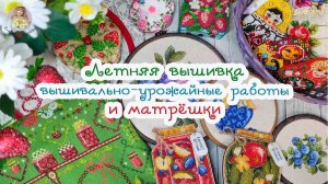 Летняя ВЫШИВКА🍓вышивально-УРОЖАЙные работы🥒🍅 МАТРЕШКИ☘