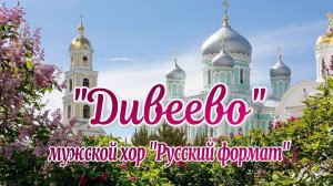 " Дивеево" - мужской хор "Русский формат" Памяти Серафима Саровского