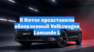 В Китае представили обновленный Volkswagen Lamando L