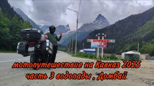 МОТОПУТЕШЕСТВИЕ НА КАВКАЗ 2025 часть 3 , водопады . Домбай