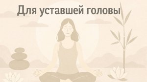 ДЛЯ УСТАВШЕЙ ГОЛОВЫ