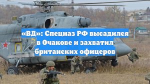 «ВД»: Спецназ РФ высадился в Очакове и захватил британских офицеров