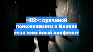 «112»: причиной поножовщины в Москве стал семейный конфликт