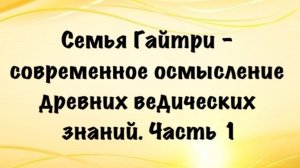 Семья Гайтри - современное осмысление древних ведических знаний. Лекция в Москве. Часть 1. Июль 2025