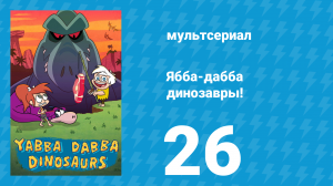 Ябба-дабба динозавры! 26 серия «Суть настоящего друга» (мультсериал, 2020)