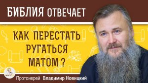 КАК ПЕРЕСТАТЬ РУГАТЬСЯ МАТОМ ?  Протоиерей Владимир Новицкий