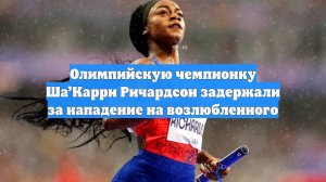 Олимпийскую чемпионку Ша’Карри Ричардсон задержали за нападение на возлюбленного