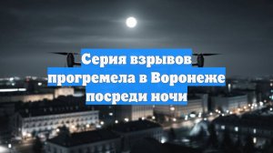 Серия взрывов прогремела в Воронеже посреди ночи