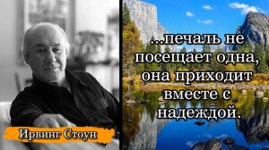 Ирвинг Стоун. ...печаль не посещает одна, она приходит вместе с надеждой.
