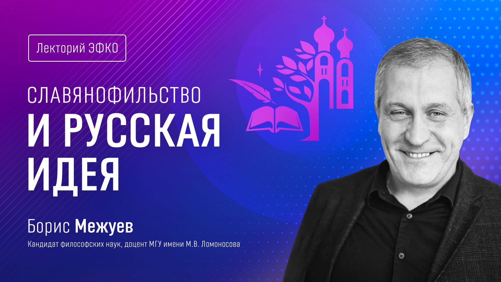 Лекторий ЭФКО. «Славянофильство и русская идея» – кандидат философских наук, доцент МГУ Борис Межуев