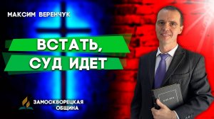 Встать, Суд Идет / Максим Веренчук | Христианские проповеди АСД