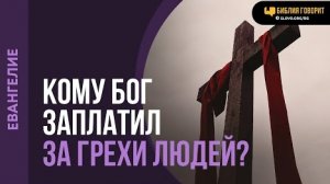 Кому Бог заплатил за грехи людей? | "Библия говорит" Алексей Коломийцев