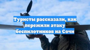 Туристы рассказали, как пережили атаку беспилотников на Сочи