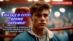 АУДИОКНИГА НАЗАД В СССР: ВРЕМЯ ПЕРЕМЕН. АЛЬТЕРНАТИВНАЯ ИСТОРИЯ, ФАНТАСТИКА, ПОПАДАНЕЦ