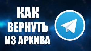 Как вернуть чат из архива в Телеграмме
