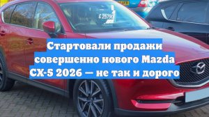 Стартовали продажи совершенно нового Mazda CX-5 2026 — не так и дорого