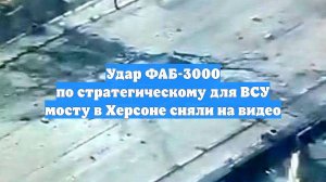 Удар ФАБ-3000 по стратегическому для ВСУ мосту в Херсоне сняли на видео