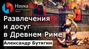 Развлечения и досуг в Древнем Риме – Александр Бутягин | Лекции по истории античности | Научпоп