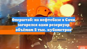 Оперштаб: на нефтебазе в Сочи загорелся один резервуар объёмом 2 тыс. кубометров