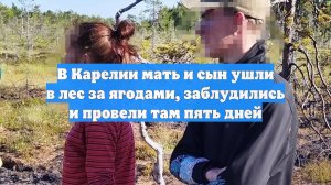 В Карелии мать и сын ушли в лес за ягодами, заблудились и провели там пять дней