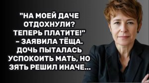 ИСТОРИИ ИЗ ЖИЗНИ: "НА МОЕЙ ДАЧЕ ОТДОХНУЛИ? ТЕПЕРЬ ПЛАТИТЕ!" – ЗАЯВИЛА ТЁЩА. ДОЧЬ ПЫТАЛАСЬ УСПОКОИТЬ