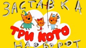 Три кота ЗАСТАВКА НАОБОРОТ ⏪