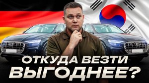 Авто из Кореи VS Авто из Германии /Из какой страны пригнать автомобиль Audi Q8?