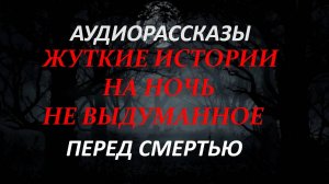 СТРАШНЫЕ РАССКАЗЫ НА НОЧЬ-ПЕРЕД СМЕРТЬЮ